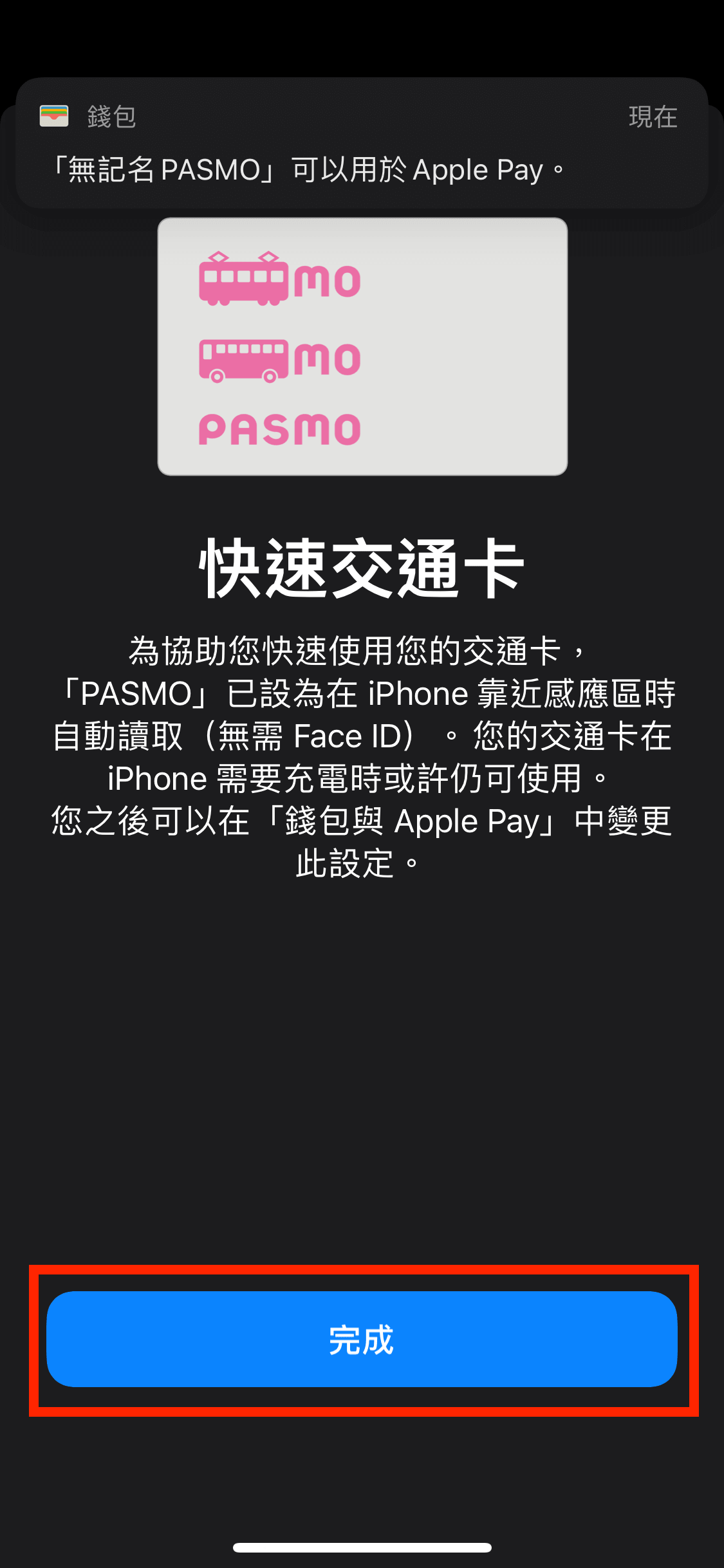 完成付款後,你已在 Apple Pay 內新增了一張不記名的 PASMO 卡,並已自動設定為快速交通卡。使用 PASMO 卡時,只要將 iPhone 靠近讀卡裝置即可,毋需使用 Face ID / Touch ID 解鎖。